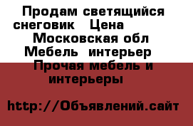 Продам светящийся снеговик › Цена ­ 3 999 - Московская обл. Мебель, интерьер » Прочая мебель и интерьеры   